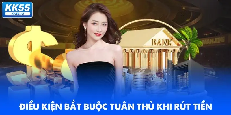 Rút Tiền KK55 | Quy Trình Chuẩn An Toàn, Xanh Chín 2 dieu-kien-bat-buoc-tuan-thu-khi-rut-tien-nha-cai