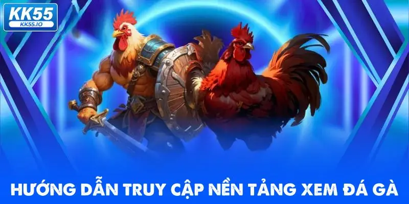 Đá Gà KK55 | Xem Trực Tiếp Các Trận Thi Đấu HD Chất Lượng 3 huong-dan-truy-cap-nen-tang-xem-da-ga